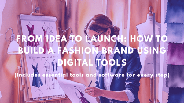 FROM IDEA TO LAUNCH: HOW TO BUILD A FASHION BRAND USING DIGITAL TOOLS