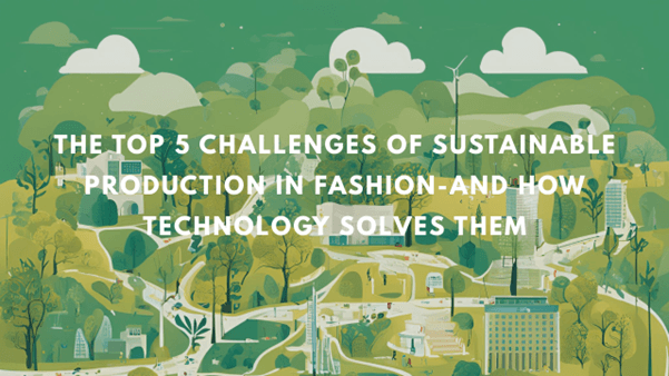 The top 5 challenges of sustainable production in fashion and how technology solves them